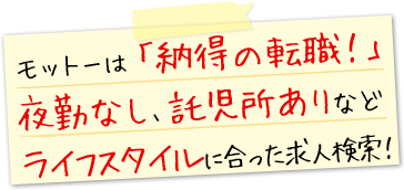 モットーは「納得の転職!」夜勤なし、託児所ありなどライフスタイルに合った求人検索!