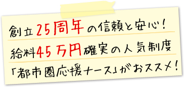 創立25周年の信頼と安心!給料45万円確実の人気制度 「都市圏応援ナース」がおススメ!