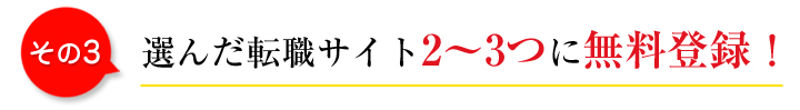 選んだ転職サイト2~3つに無料登録!