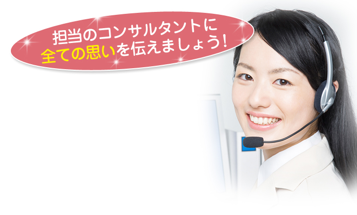 担当のコンサルタントに全ての思いを伝えましょう!